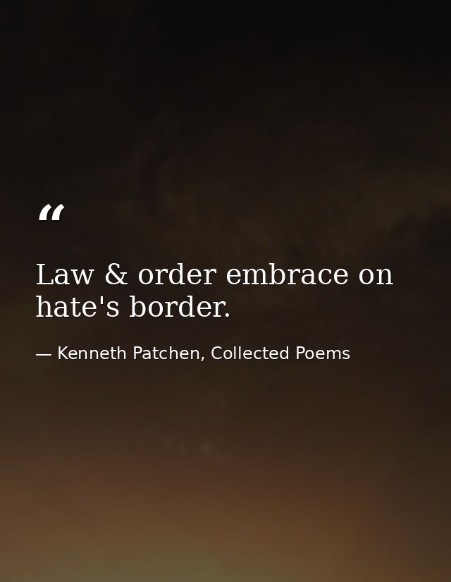Law & order embrace on hate's border. — Kenneth Patchen, Collected Poems
