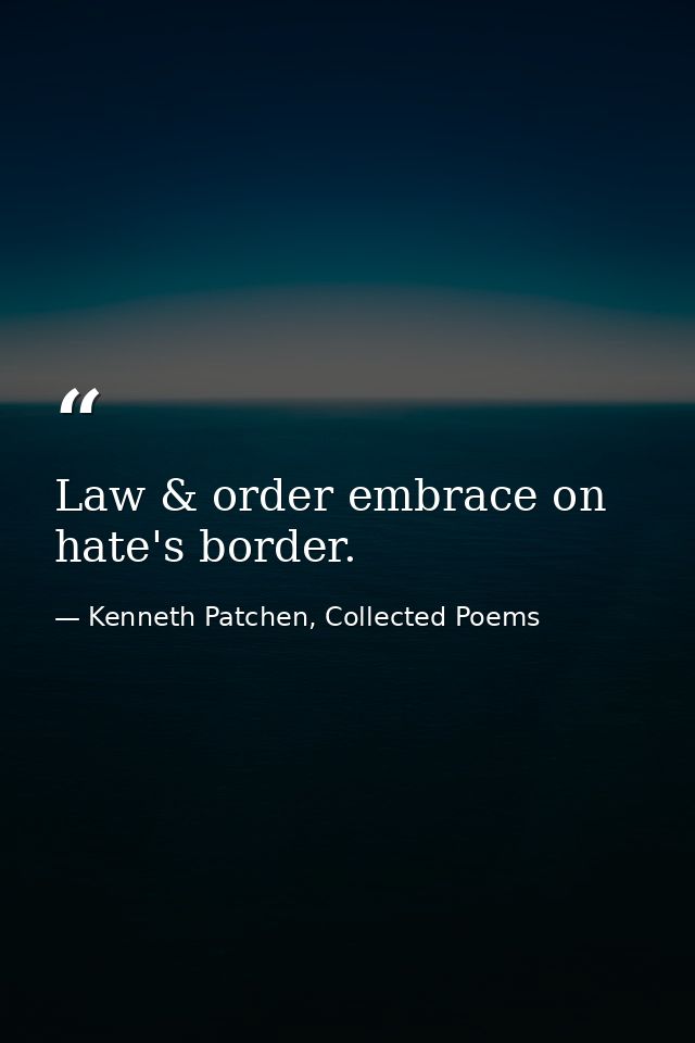 Law & order embrace on hate's border. — Kenneth Patchen, Collected Poems