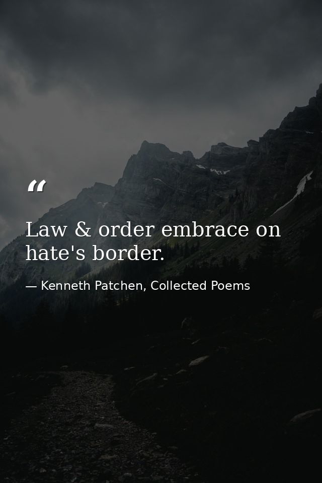 Law & order embrace on hate's border. — Kenneth Patchen, Collected Poems