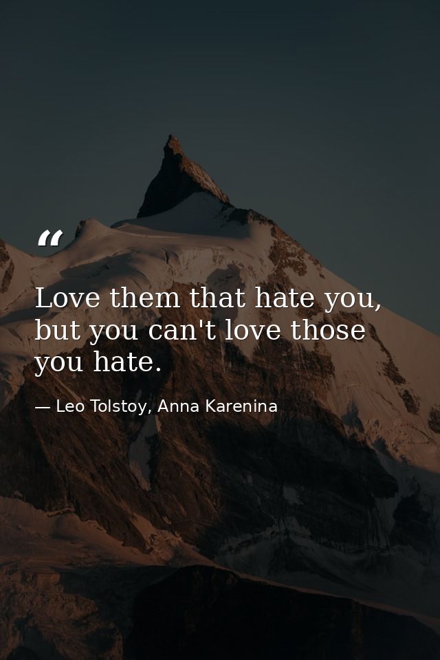Love them that hate you, but you can't love those you hate. — Leo Tolstoy, Anna Karenina