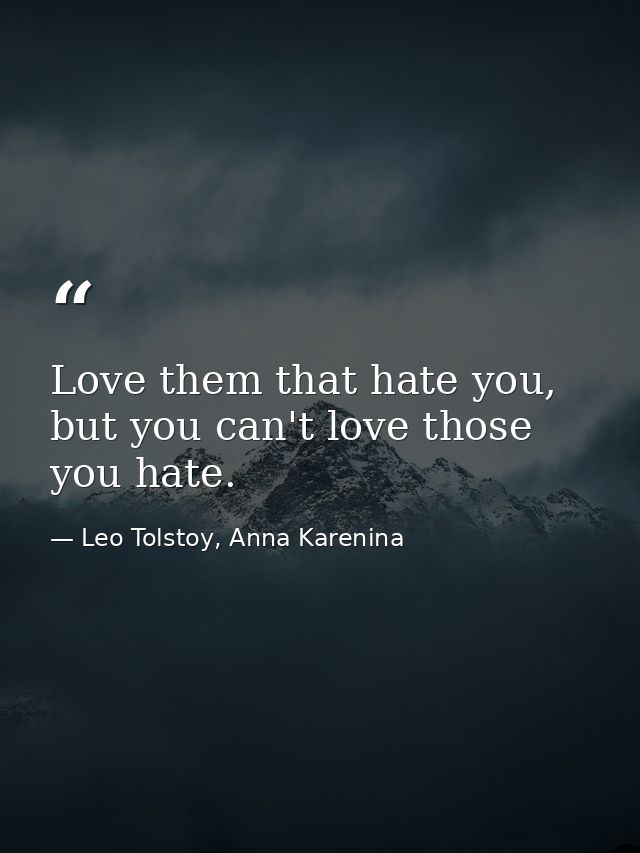 Love them that hate you, but you can't love those you hate. — Leo Tolstoy, Anna Karenina