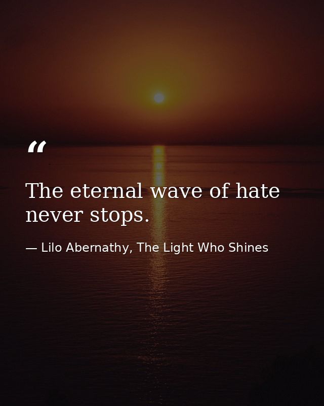 The eternal wave of hate never stops. — Lilo Abernathy, The Light Who Shines