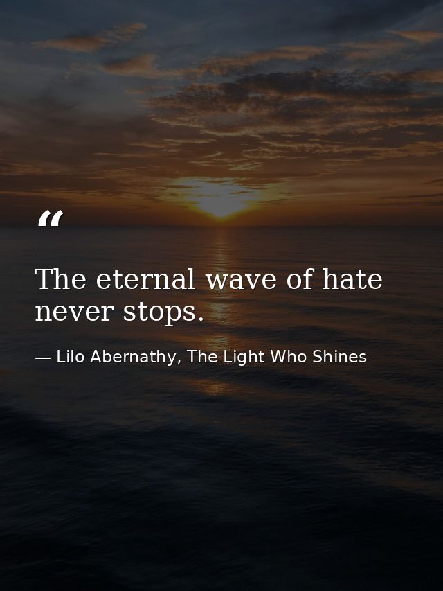 The eternal wave of hate never stops. — Lilo Abernathy, The Light Who Shines