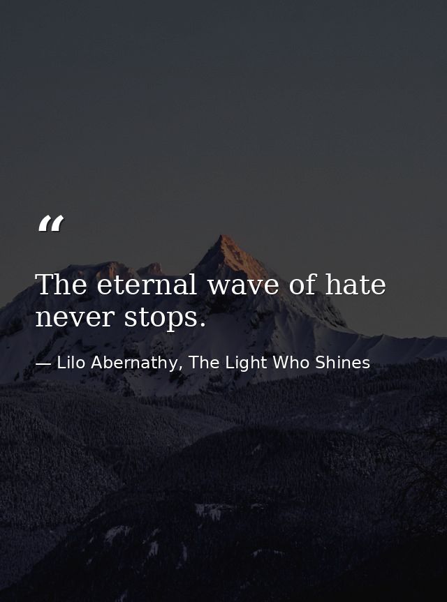 The eternal wave of hate never stops. — Lilo Abernathy, The Light Who Shines
