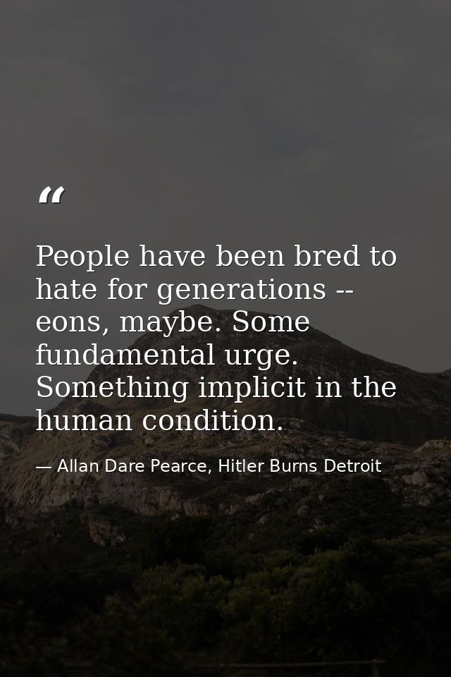 People have been bred to hate for generations -- eons, maybe. Some fundamental urge. Something implicit in the human con — Allan Dare Pearce, Hitler Burns Detroit