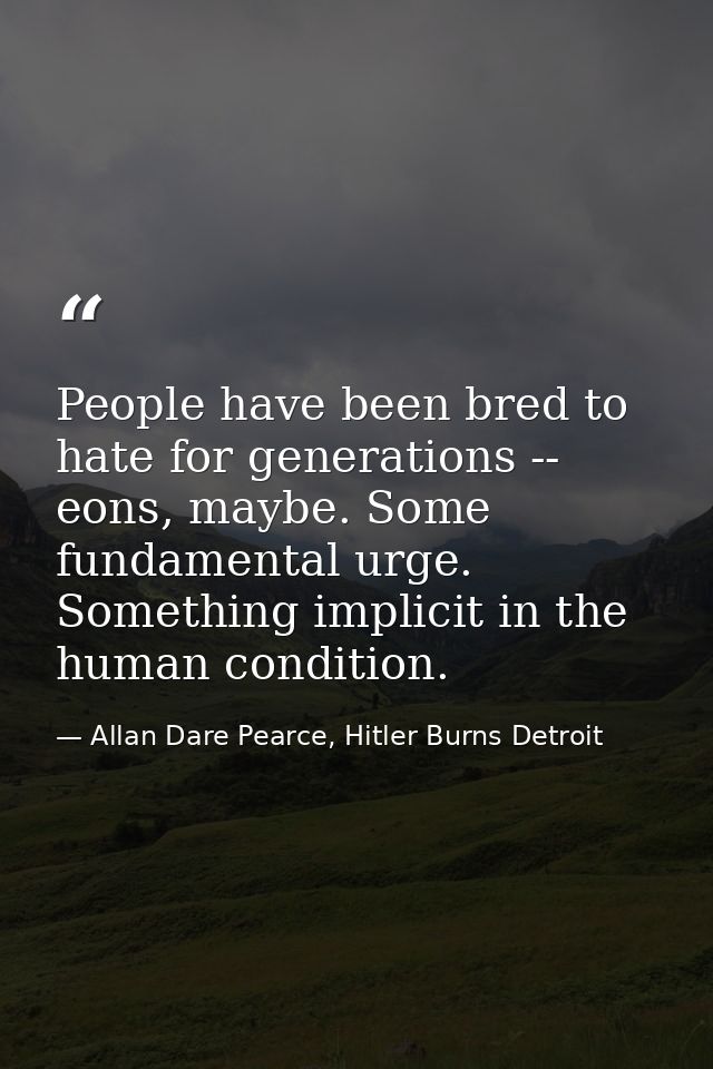 People have been bred to hate for generations -- eons, maybe. Some fundamental urge. Something implicit in the human con — Allan Dare Pearce, Hitler Burns Detroit