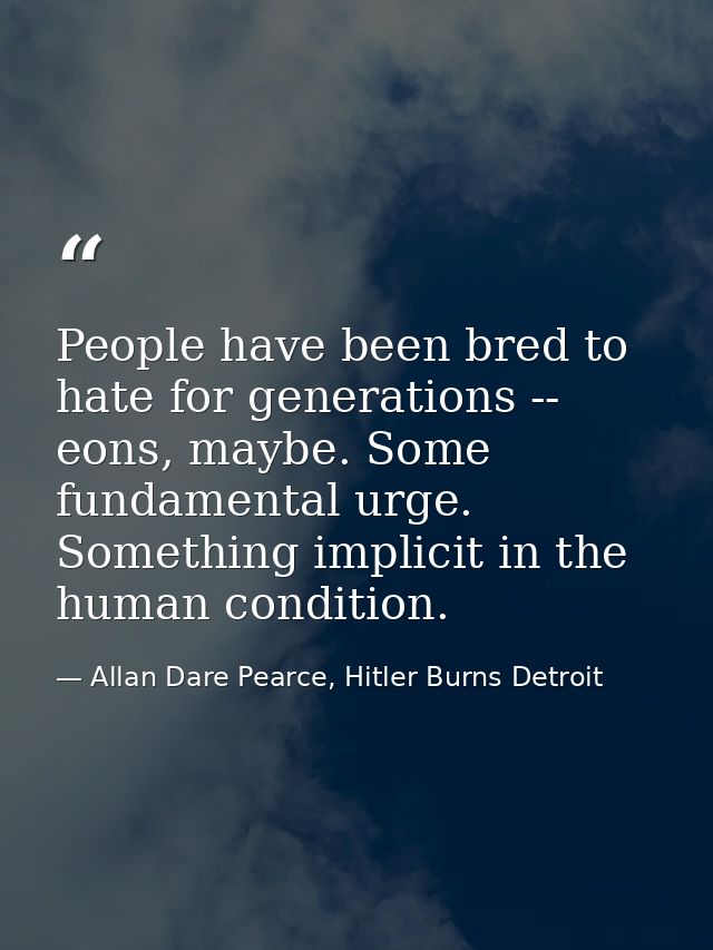 People have been bred to hate for generations -- eons, maybe. Some fundamental urge. Something implicit in the human con — Allan Dare Pearce, Hitler Burns Detroit