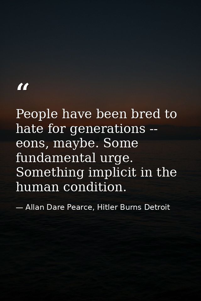 People have been bred to hate for generations -- eons, maybe. Some fundamental urge. Something implicit in the human con — Allan Dare Pearce, Hitler Burns Detroit