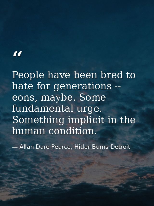 People have been bred to hate for generations -- eons, maybe. Some fundamental urge. Something implicit in the human con — Allan Dare Pearce, Hitler Burns Detroit