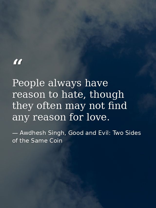 People always have reason to hate, though they often may not find any reason for love. — Awdhesh Singh, Good and Evil: Two Sides of the Same Coin