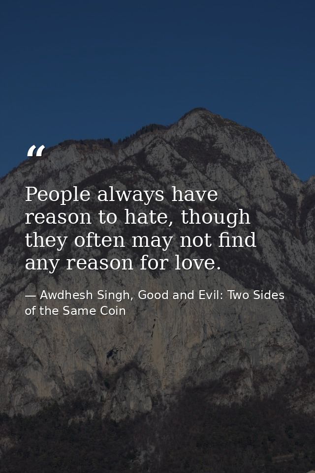 People always have reason to hate, though they often may not find any reason for love. — Awdhesh Singh, Good and Evil: Two Sides of the Same Coin