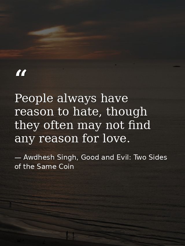 People always have reason to hate, though they often may not find any reason for love. — Awdhesh Singh, Good and Evil: Two Sides of the Same Coin