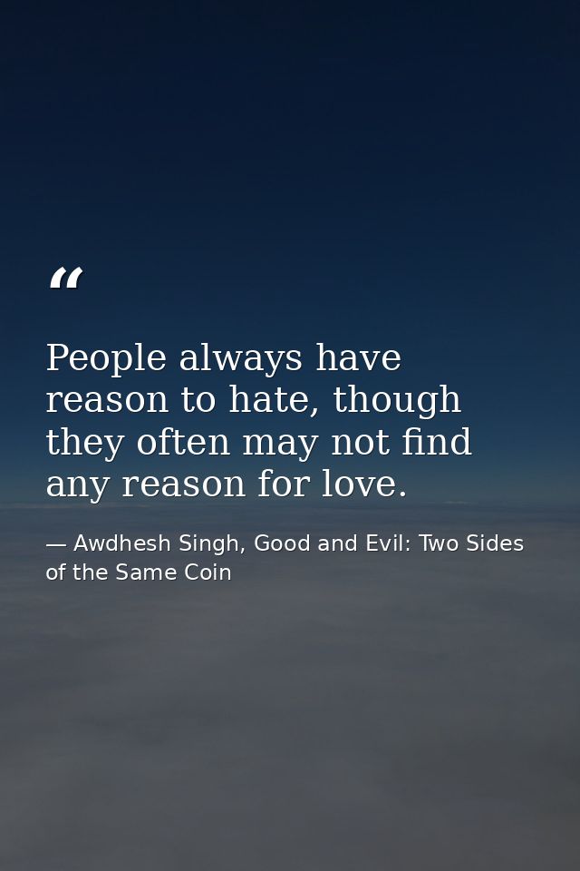 People always have reason to hate, though they often may not find any reason for love. — Awdhesh Singh, Good and Evil: Two Sides of the Same Coin