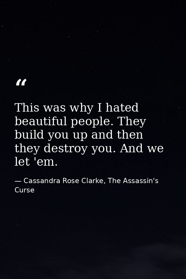 This was why I hated beautiful people. They build you up and then they destroy you. And we let 'em. — Cassandra Rose Clarke, The Assassin's Curse