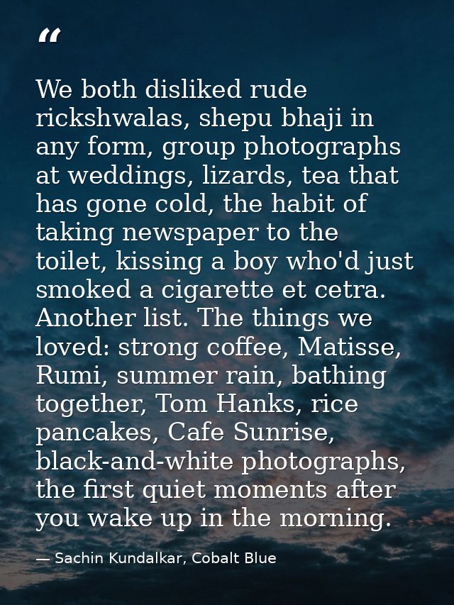 We both disliked rude rickshwalas, shepu bhaji in any form, group photographs at weddings, lizards, tea that has gone co — Sachin Kundalkar, Cobalt Blue