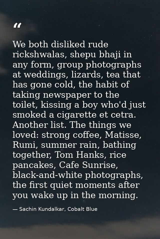 We both disliked rude rickshwalas, shepu bhaji in any form, group photographs at weddings, lizards, tea that has gone co — Sachin Kundalkar, Cobalt Blue