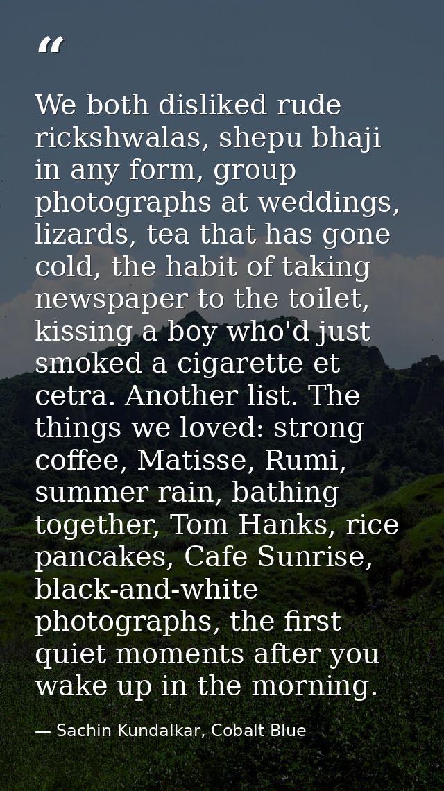 We both disliked rude rickshwalas, shepu bhaji in any form, group photographs at weddings, lizards, tea that has gone co — Sachin Kundalkar, Cobalt Blue