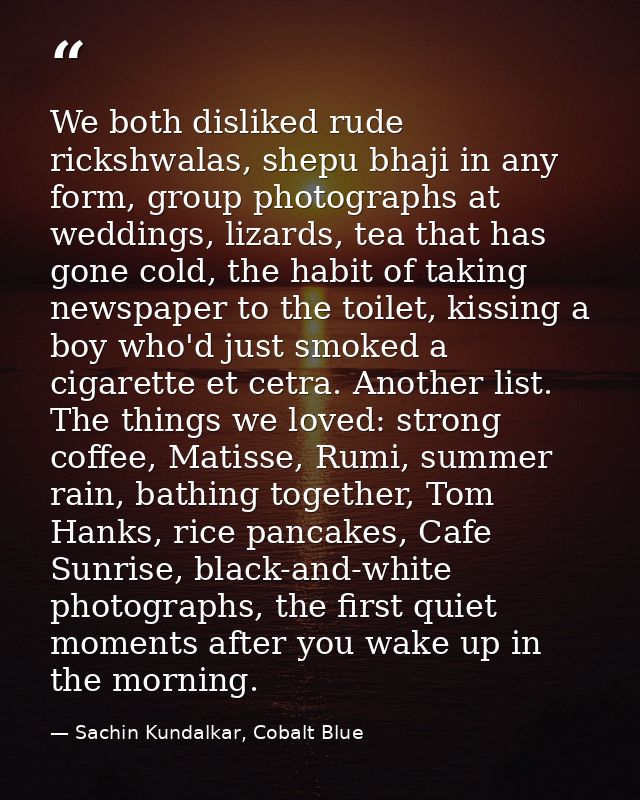 We both disliked rude rickshwalas, shepu bhaji in any form, group photographs at weddings, lizards, tea that has gone co — Sachin Kundalkar, Cobalt Blue