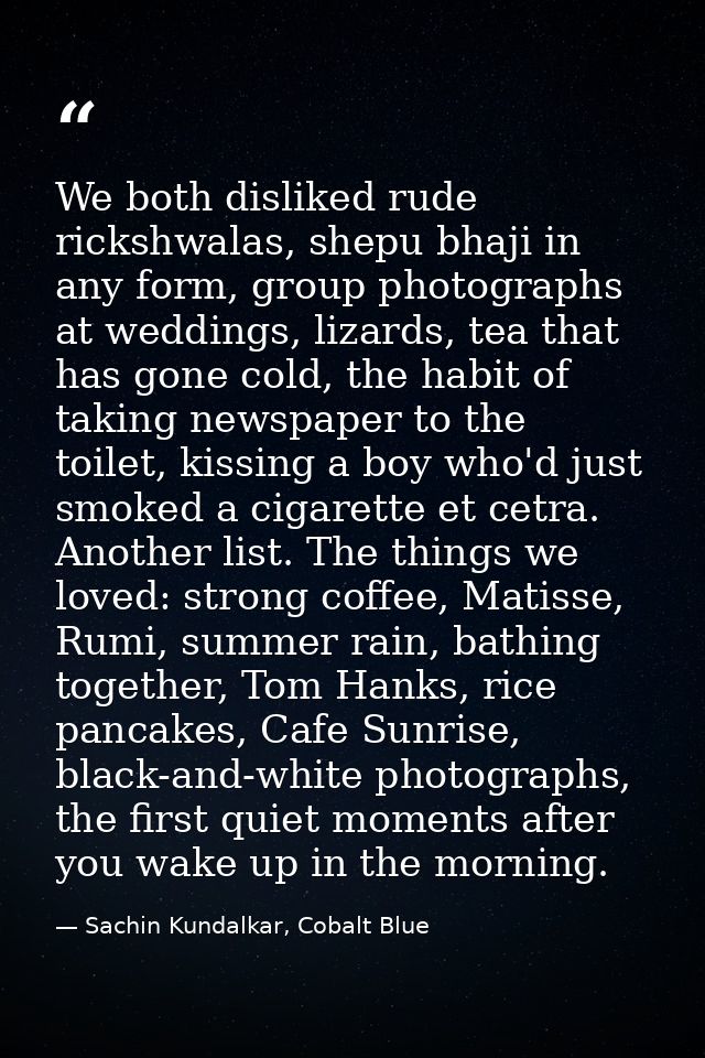 We both disliked rude rickshwalas, shepu bhaji in any form, group photographs at weddings, lizards, tea that has gone co — Sachin Kundalkar, Cobalt Blue