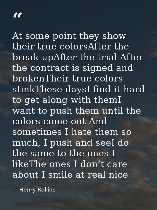 At some point they show their true colorsAfter the break upAfter the trial After the contract is signed and brokenTheir  — Henry Rollins