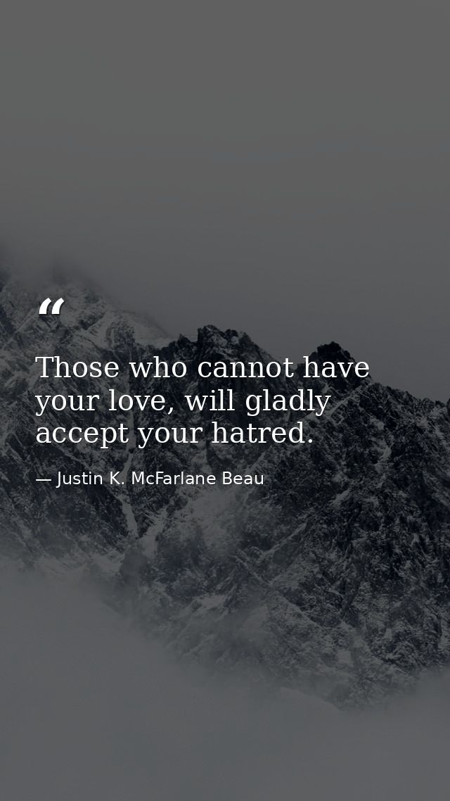 Those who cannot have your love, will gladly accept your hatred. — Justin K. McFarlane Beau