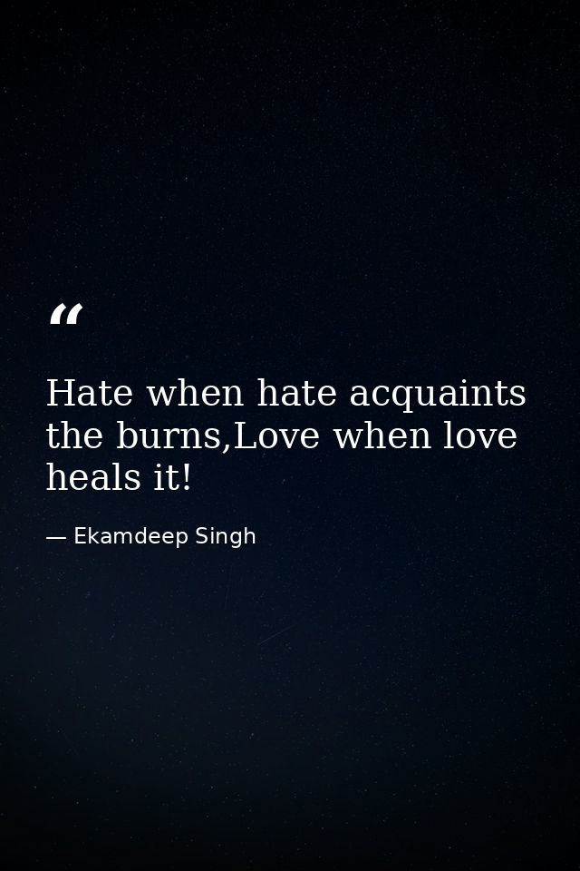 Hate when hate acquaints the burns,Love when love heals it! — Ekamdeep Singh