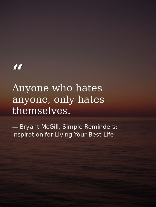 Anyone who hates anyone, only hates themselves. — Bryant McGill, Simple Reminders: Inspiration for Living Your Best Life