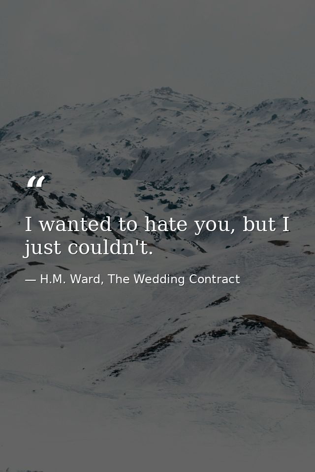 I wanted to hate you, but I just couldn't. — H.M. Ward, The Wedding Contract