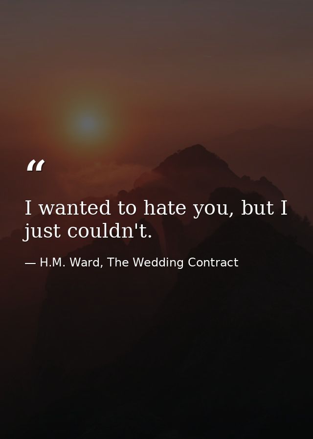 I wanted to hate you, but I just couldn't. — H.M. Ward, The Wedding Contract