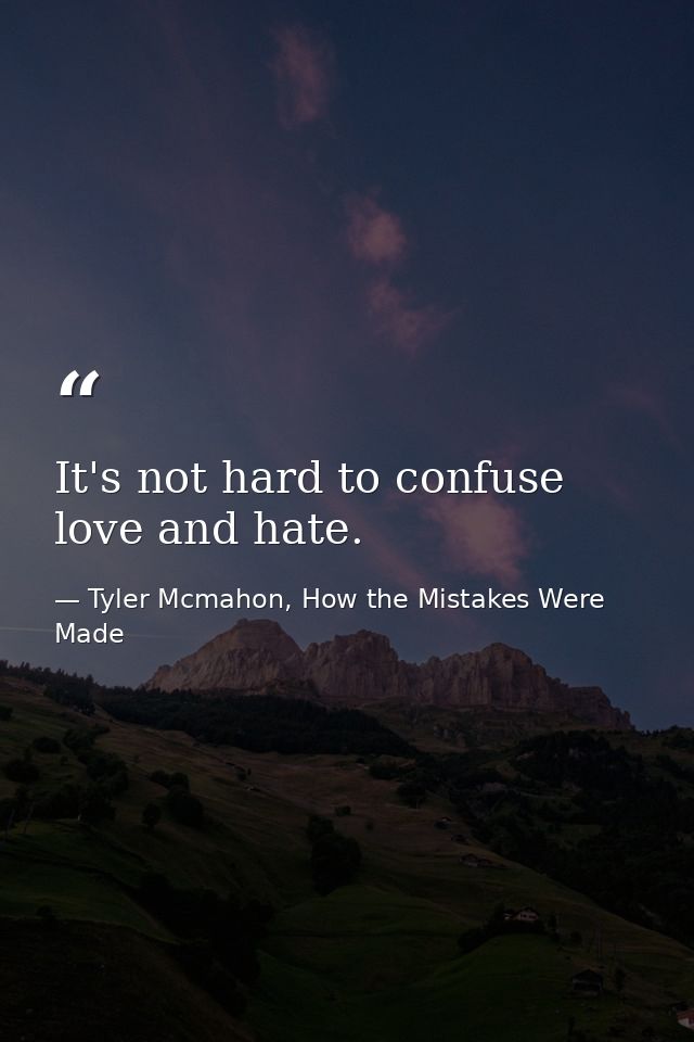 It's not hard to confuse love and hate. — Tyler Mcmahon, How the Mistakes Were Made