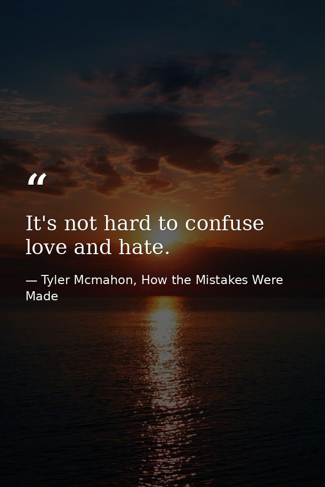 It's not hard to confuse love and hate. — Tyler Mcmahon, How the Mistakes Were Made