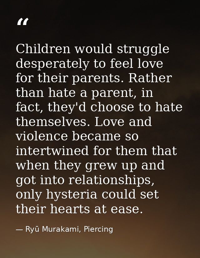 Children would struggle desperately to feel love for their parents. Rather than hate a parent, in fact, they'd choose to — Ryū Murakami, Piercing