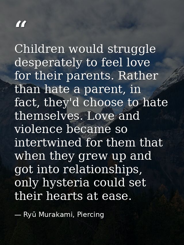 Children would struggle desperately to feel love for their parents. Rather than hate a parent, in fact, they'd choose to — Ryū Murakami, Piercing