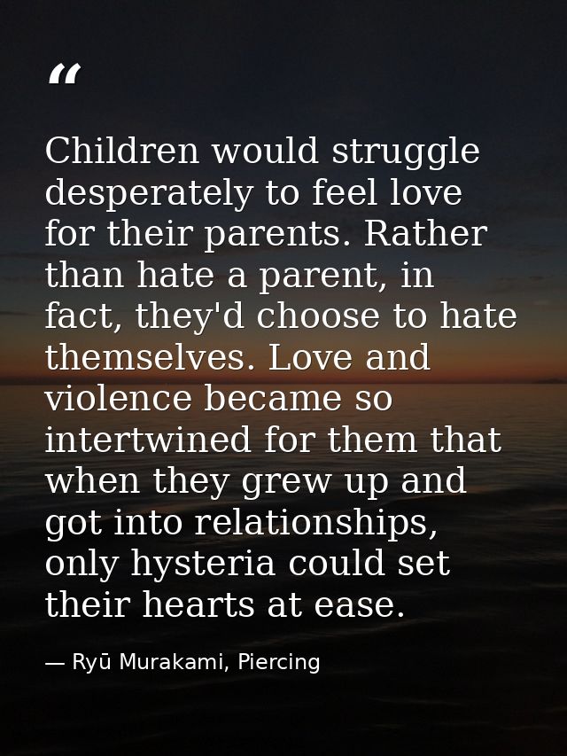 Children would struggle desperately to feel love for their parents. Rather than hate a parent, in fact, they'd choose to — Ryū Murakami, Piercing
