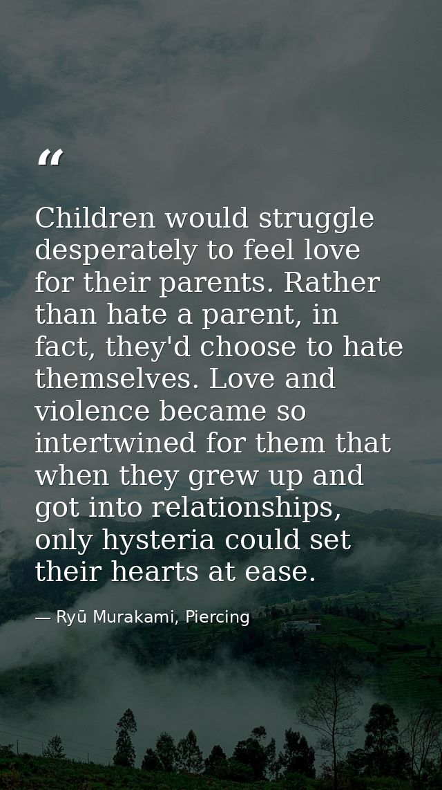 Children would struggle desperately to feel love for their parents. Rather than hate a parent, in fact, they'd choose to — Ryū Murakami, Piercing