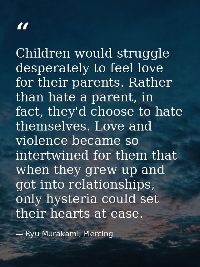 Children would struggle desperately to feel love for their parents. Rather than hate a parent, in fact, they'd choose to — Ryū Murakami, Piercing
