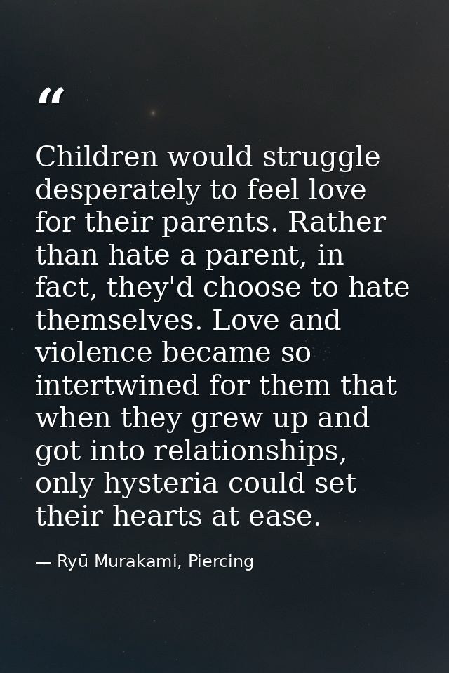 Children would struggle desperately to feel love for their parents. Rather than hate a parent, in fact, they'd choose to — Ryū Murakami, Piercing