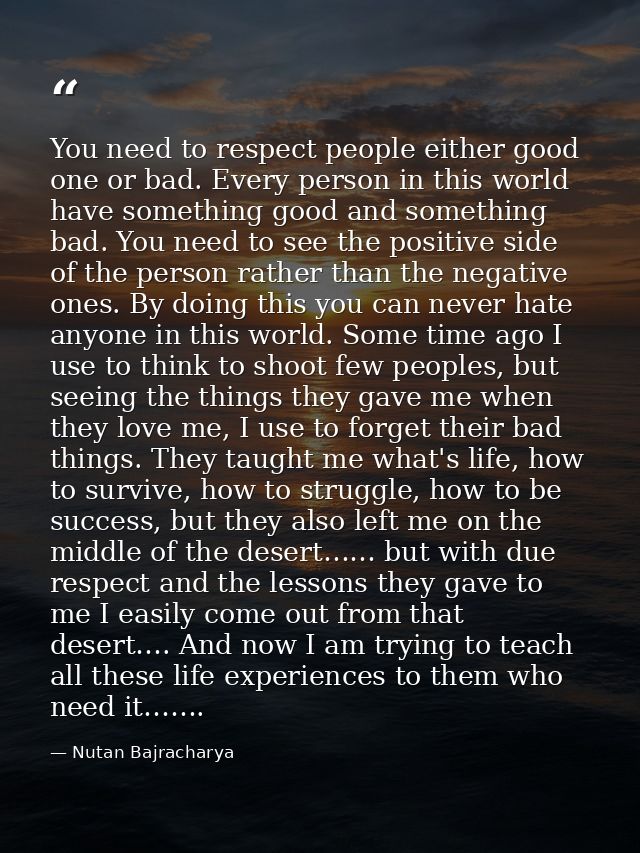 You need to respect people either good one or bad. Every person in this world have something good and something bad. You — Nutan Bajracharya