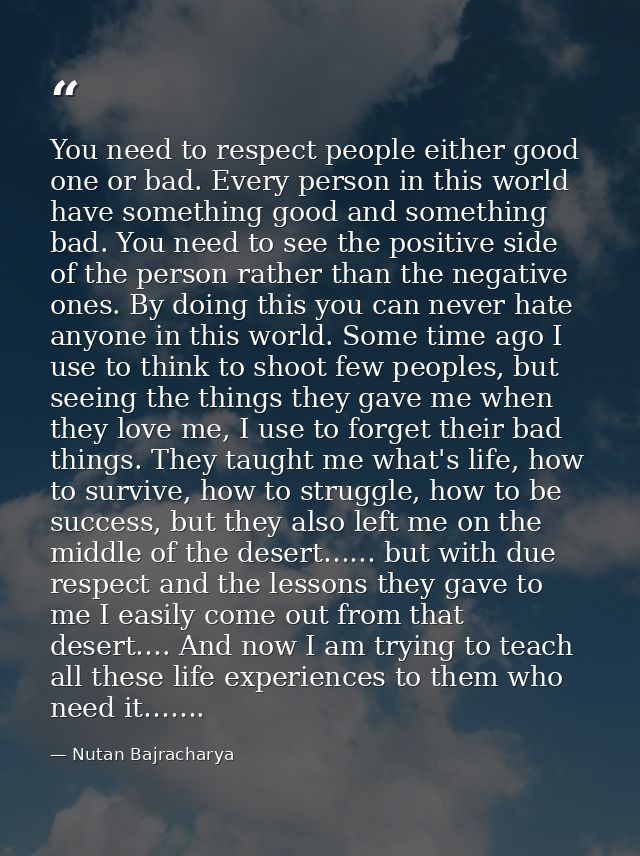 You need to respect people either good one or bad. Every person in this world have something good and something bad. You — Nutan Bajracharya