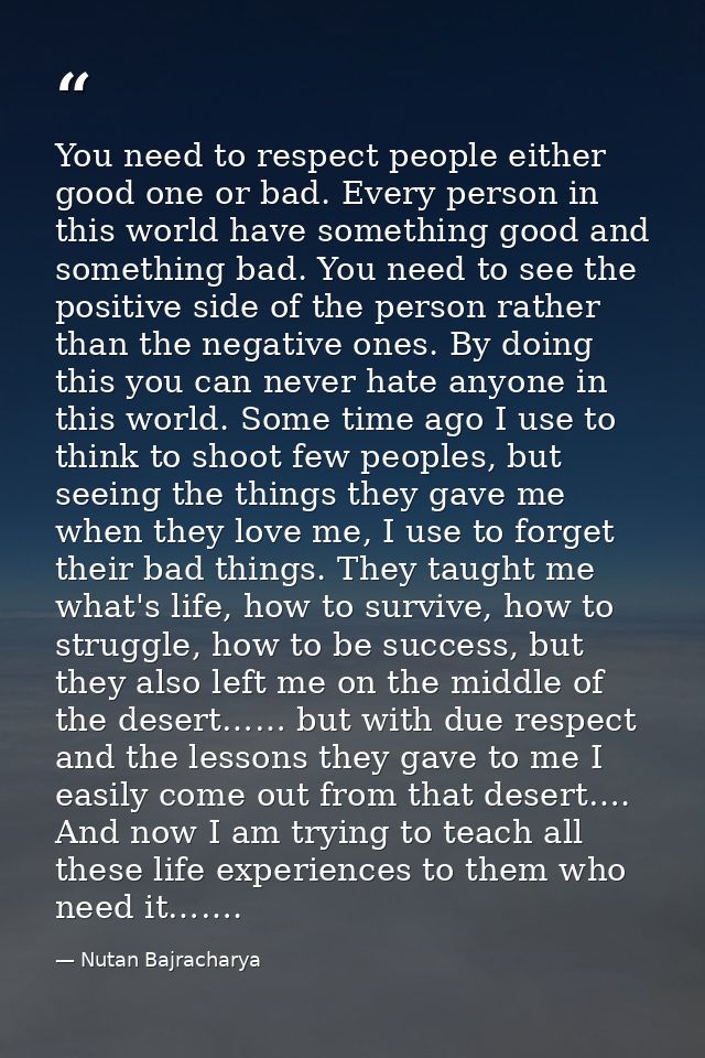 You need to respect people either good one or bad. Every person in this world have something good and something bad. You — Nutan Bajracharya