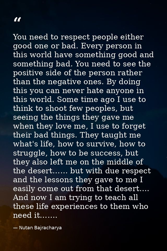 You need to respect people either good one or bad. Every person in this world have something good and something bad. You — Nutan Bajracharya