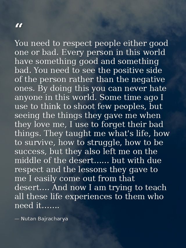You need to respect people either good one or bad. Every person in this world have something good and something bad. You — Nutan Bajracharya