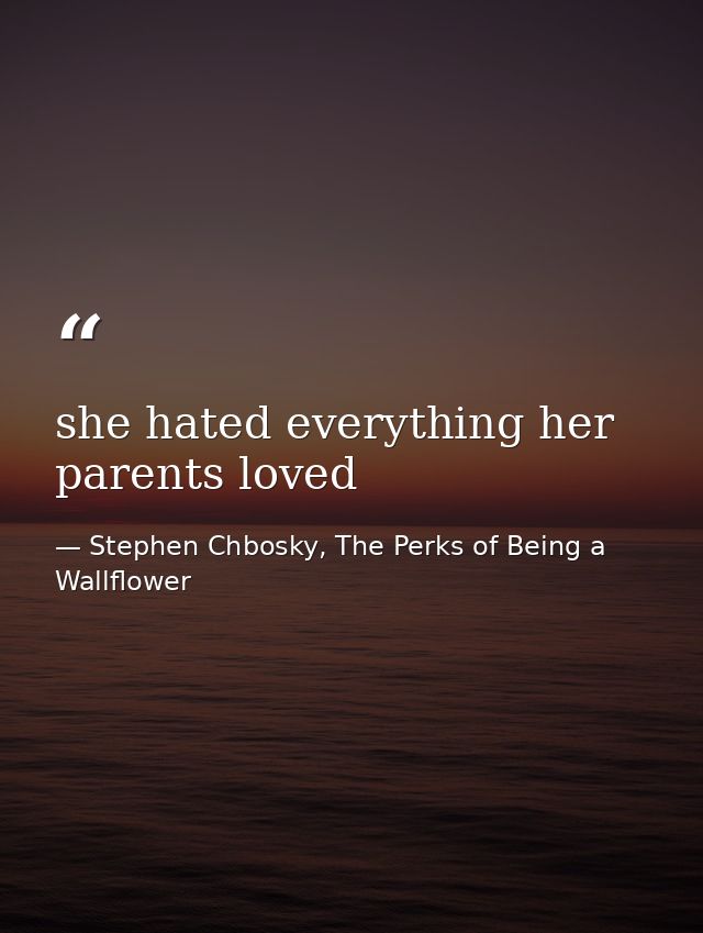 she hated everything her parents loved — Stephen Chbosky, The Perks of Being a Wallflower