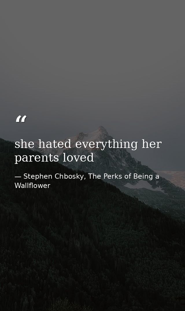 she hated everything her parents loved — Stephen Chbosky, The Perks of Being a Wallflower