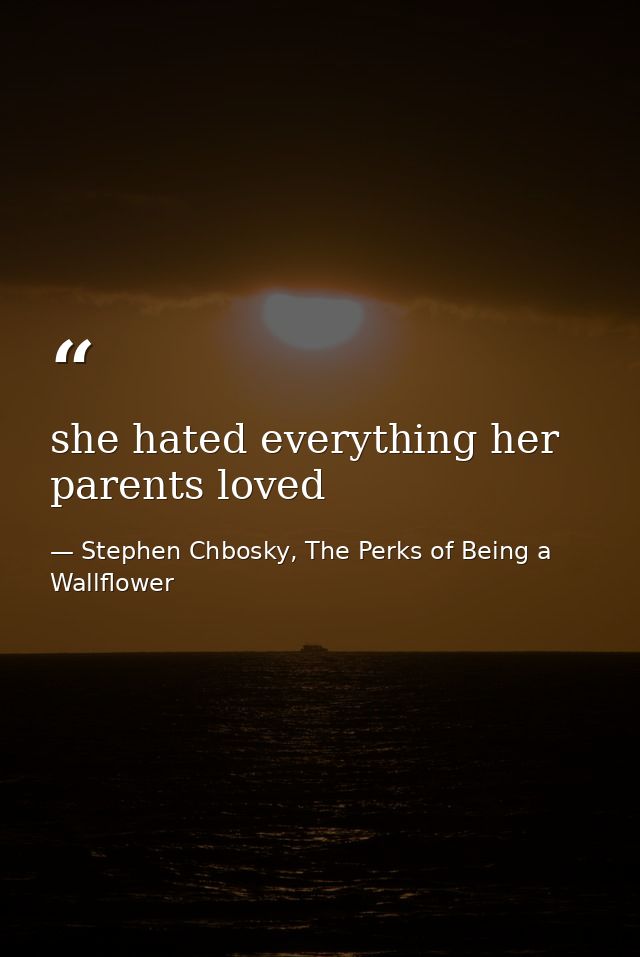 she hated everything her parents loved — Stephen Chbosky, The Perks of Being a Wallflower