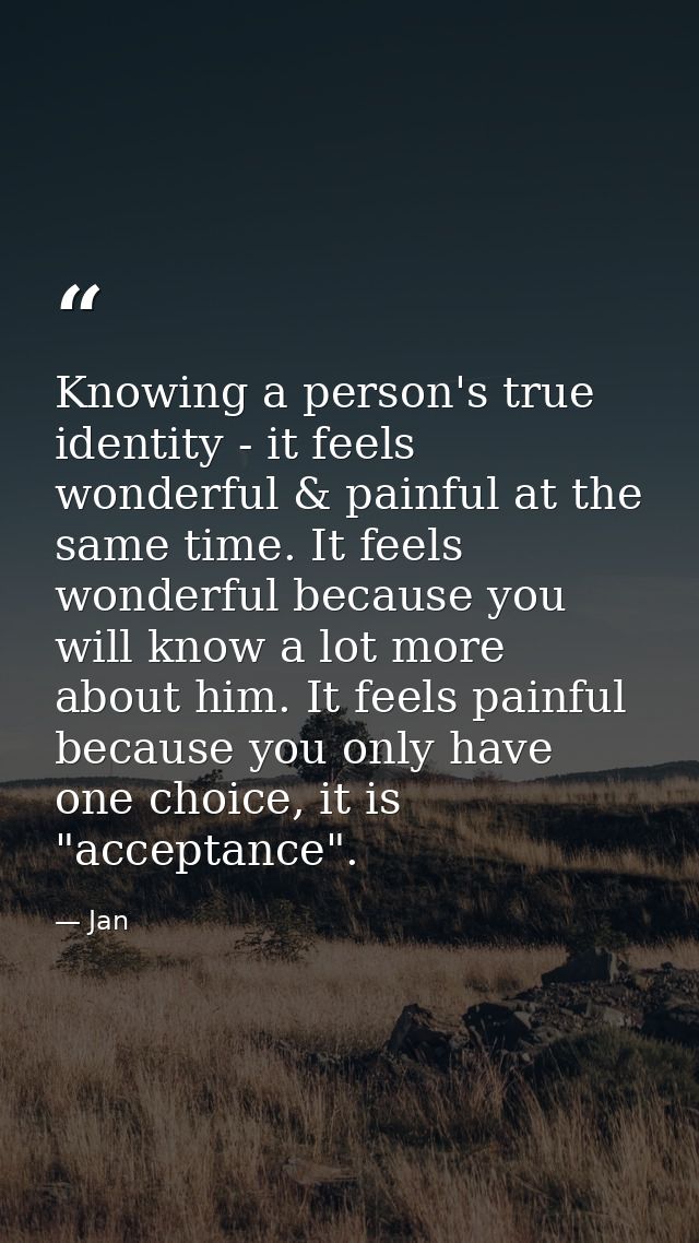 Knowing a person's true identity - it feels wonderful & painful at the same time. It feels wonderful because you will kn — Jan