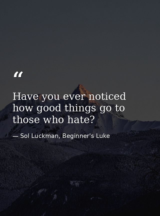 Have you ever noticed how good things go to those who hate? — Sol Luckman, Beginner's Luke