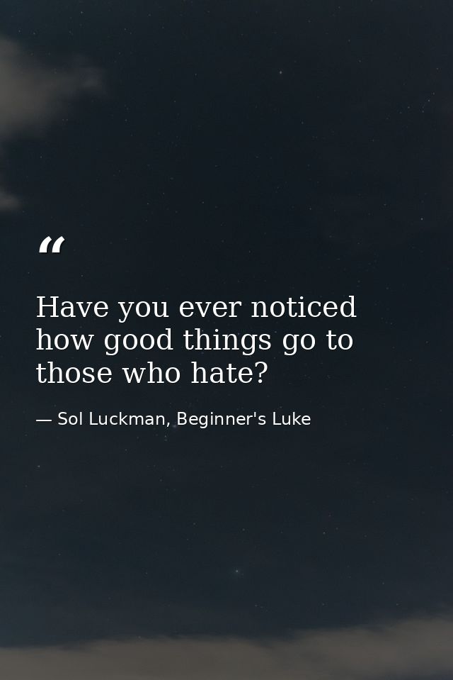 Have you ever noticed how good things go to those who hate? — Sol Luckman, Beginner's Luke