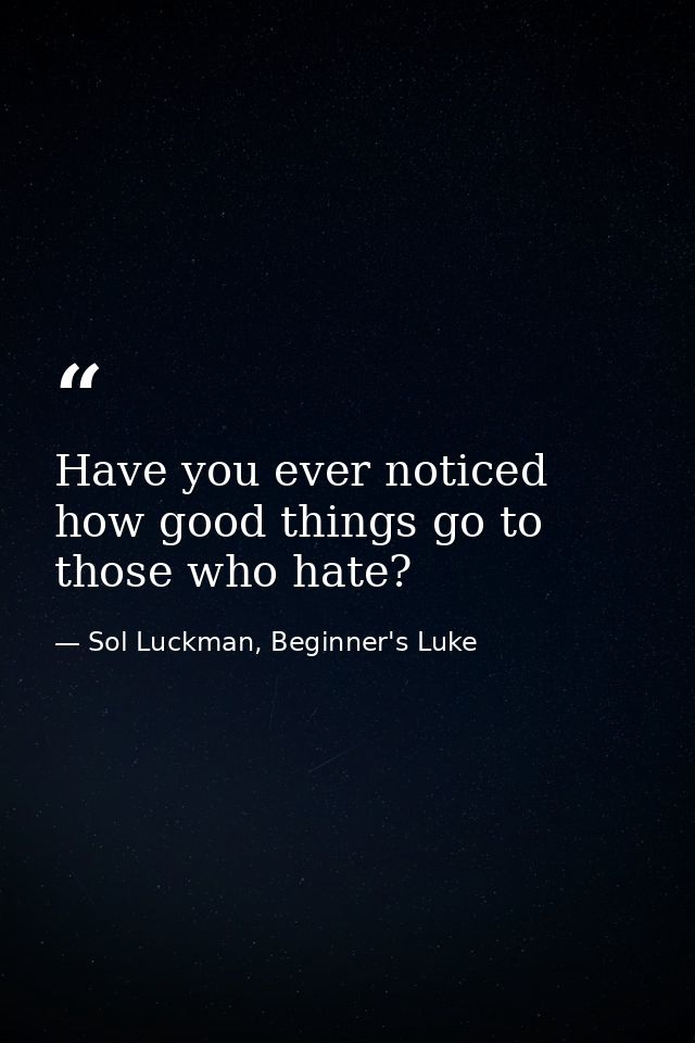 Have you ever noticed how good things go to those who hate? — Sol Luckman, Beginner's Luke