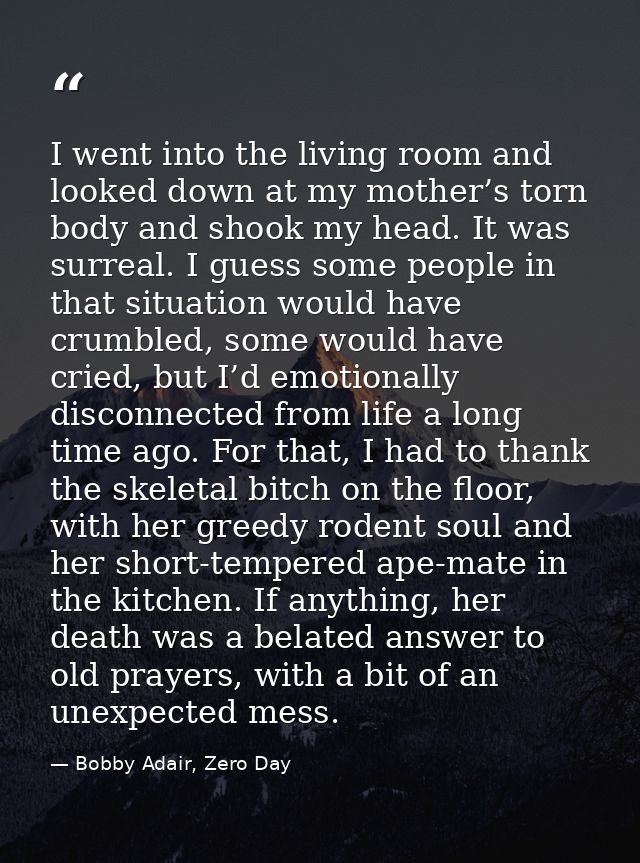 I went into the living room and looked down at my mother’s torn body and shook my head. It was surreal. I guess some peo — Bobby Adair, Zero Day